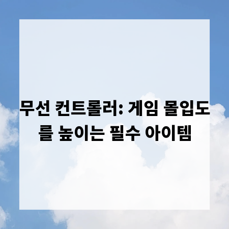 무선 컨트롤러: 게임 몰입도를 높이는 필수 아이템