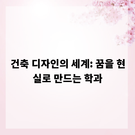 건축 디자인의 세계: 꿈을 현실로 만드는 학과