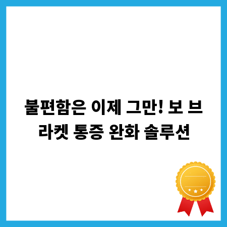 불편함은 이제 그만! 보 브라켓 통증 완화 솔루션
