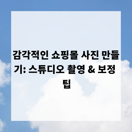 감각적인 쇼핑몰 사진 만들기: 스튜디오 촬영 & 보정 팁