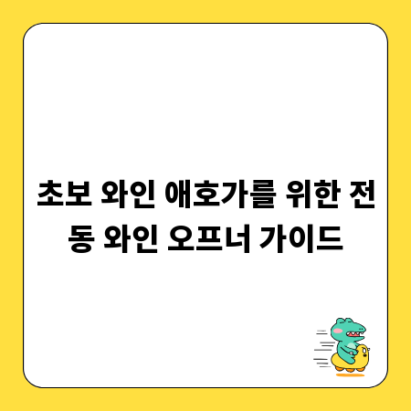 초보 와인 애호가를 위한 전동 와인 오프너 가이드
