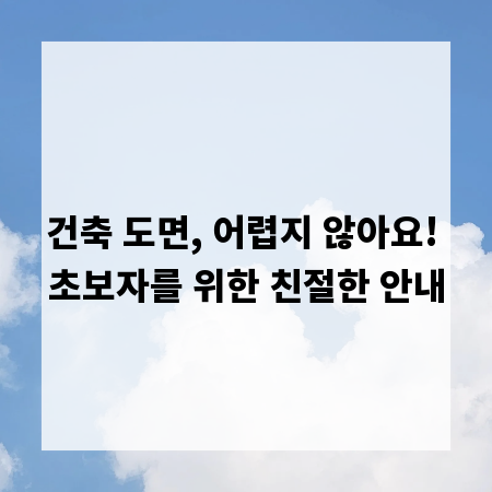건축 도면, 어렵지 않아요! 초보자를 위한 친절한 안내
