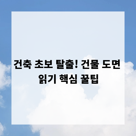 건축 초보 탈출! 건물 도면 읽기 핵심 꿀팁