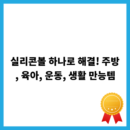 실리콘볼 하나로 해결! 주방, 육아, 운동, 생활 만능템