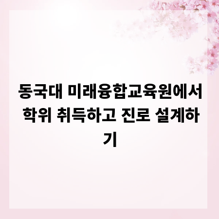 동국대 미래융합교육원에서 학위 취득하고 진로 설계하기