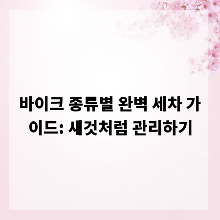 바이크 종류별 완벽 세차 가이드: 새것처럼 관리하기