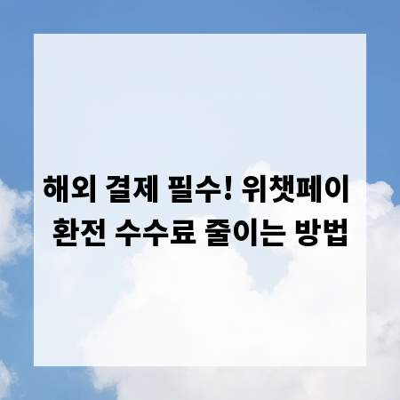 해외 결제 필수! 위챗페이 환전 수수료 줄이는 방법