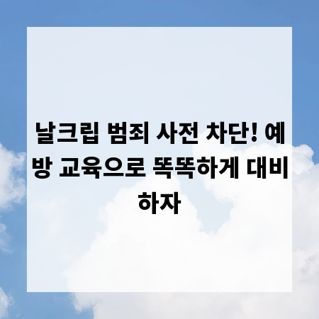 날크립 범죄 사전 차단! 예방 교육으로 똑똑하게 대비하자