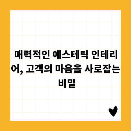 매력적인 에스테틱 인테리어, 고객의 마음을 사로잡는 비밀