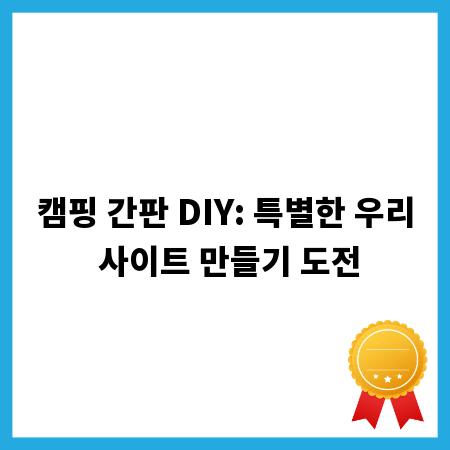캠핑 간판 DIY: 특별한 우리 사이트 만들기 도전