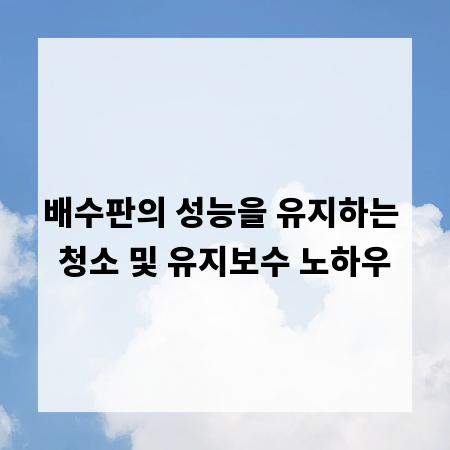 배수판의 성능을 유지하는 청소 및 유지보수 노하우