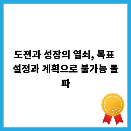 도전과 성장의 열쇠, 목표 설정과 계획으로 불가능 돌파