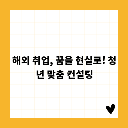 해외 취업, 꿈을 현실로! 청년 맞춤 컨설팅