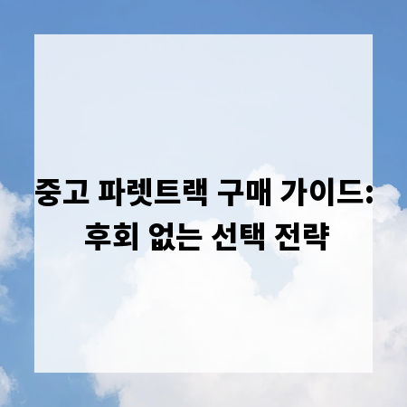 중고 파렛트랙 구매 가이드: 후회 없는 선택 전략