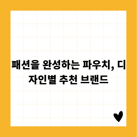 패션을 완성하는 파우치, 디자인별 추천 브랜드