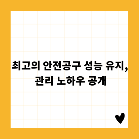최고의 안전공구 성능 유지, 관리 노하우 공개