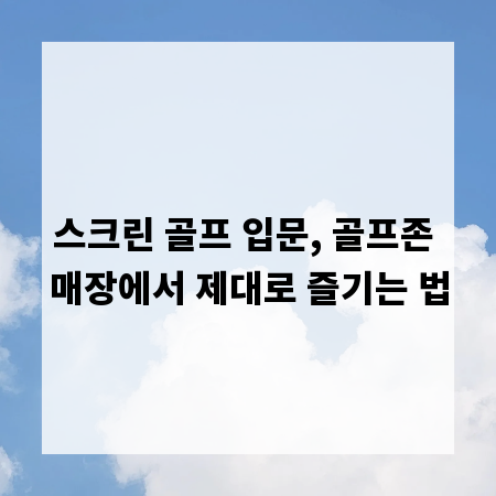스크린 골프 입문, 골프존 매장에서 제대로 즐기는 법