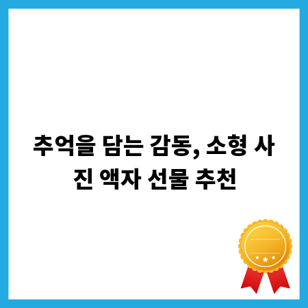 추억을 담는 감동, 소형 사진 액자 선물 추천