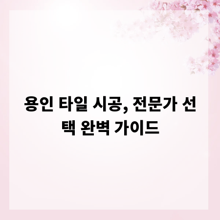 용인 타일 시공, 전문가 선택 완벽 가이드