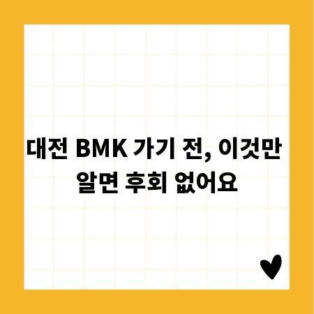 대전 BMK 가기 전, 이것만 알면 후회 없어요