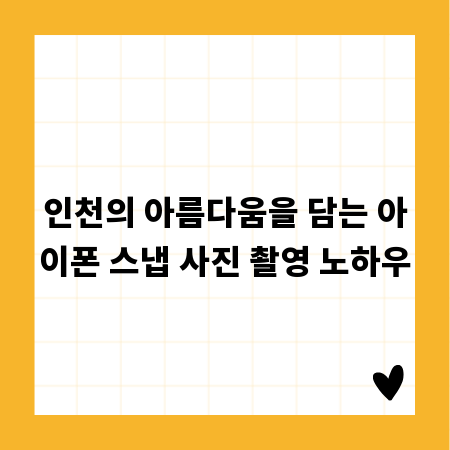인천의 아름다움을 담는 아이폰 스냅 사진 촬영 노하우