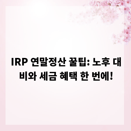 IRP 연말정산 꿀팁: 노후 대비와 세금 혜택 한 번에!
