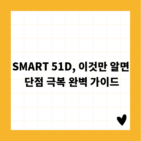 SMART 51D, 이것만 알면 단점 극복 완벽 가이드