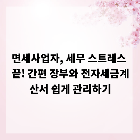 면세사업자, 세무 스트레스 끝! 간편 장부와 전자세금계산서 쉽게 관리하기