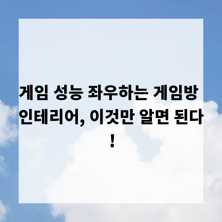 게임 성능 좌우하는 게임방 인테리어, 이것만 알면 된다!