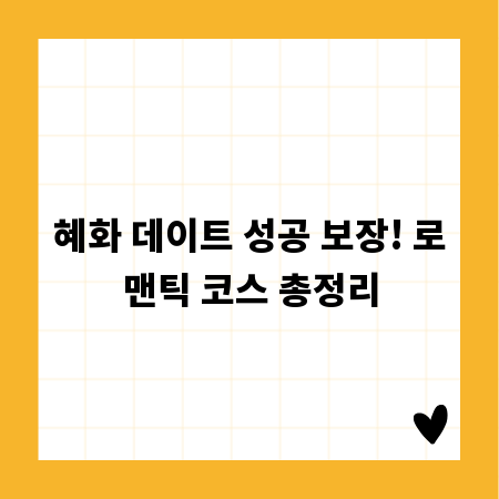 혜화 데이트 성공 보장! 로맨틱 코스 총정리