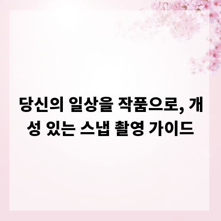 당신의 일상을 작품으로, 개성 있는 스냅 촬영 가이드