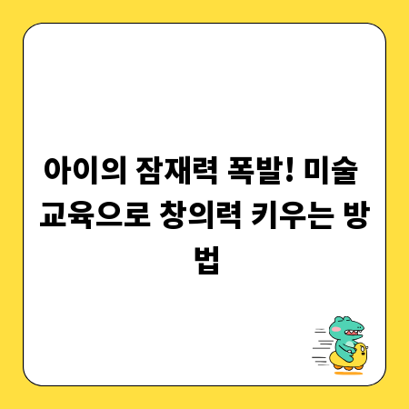 아이의 잠재력 폭발! 미술 교육으로 창의력 키우는 방법