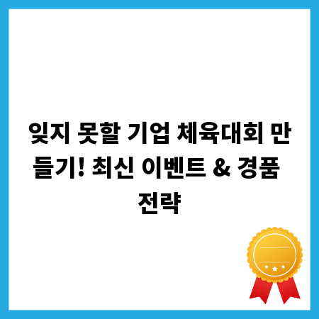 잊지 못할 기업 체육대회 만들기! 최신 이벤트 & 경품 전략