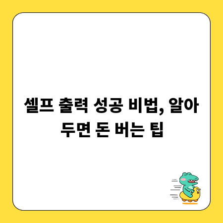 셀프 출력 성공 비법, 알아두면 돈 버는 팁