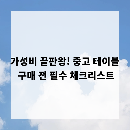 가성비 끝판왕! 중고 테이블 구매 전 필수 체크리스트