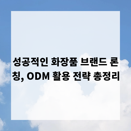 성공적인 화장품 브랜드 론칭, ODM 활용 전략 총정리