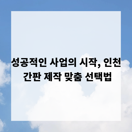 성공적인 사업의 시작, 인천 간판 제작 맞춤 선택법