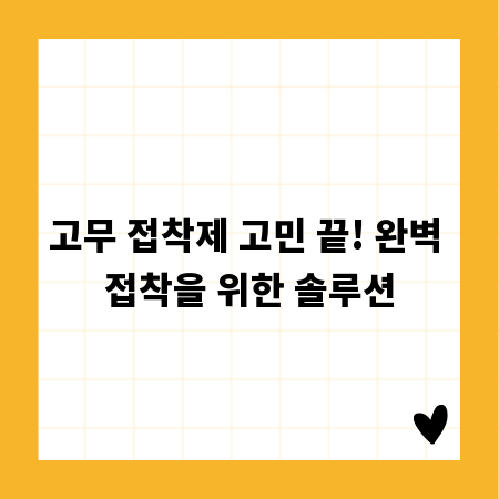고무 접착제 고민 끝! 완벽 접착을 위한 솔루션