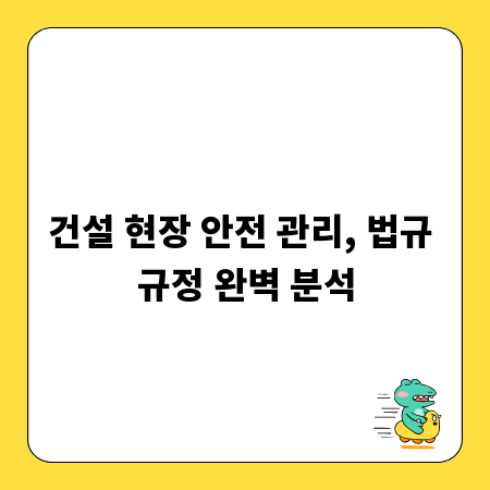 건설 현장 안전 관리, 법규 규정 완벽 분석