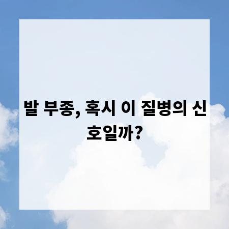 발 부종, 혹시 이 질병의 신호일까?