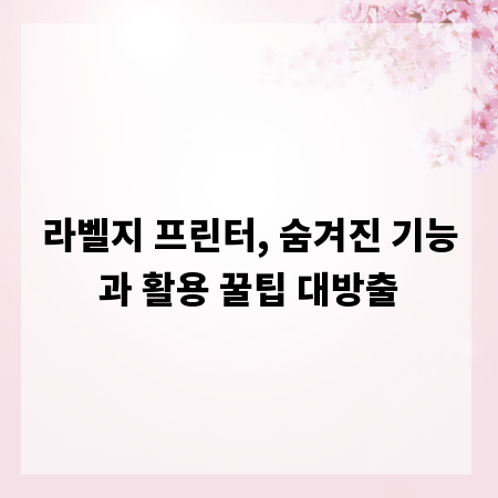 라벨지 프린터, 숨겨진 기능과 활용 꿀팁 대방출