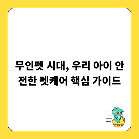 무인펫 시대, 우리 아이 안전한 펫케어 핵심 가이드