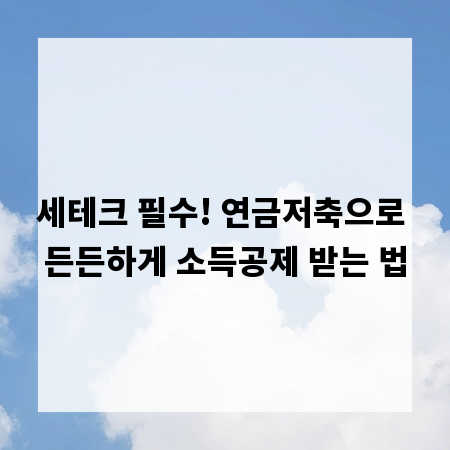 세테크 필수! 연금저축으로 든든하게 소득공제 받는 법