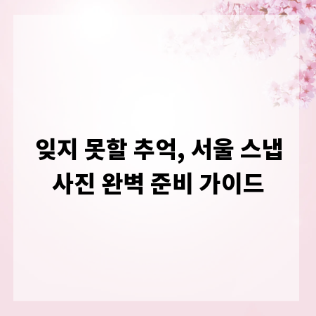 잊지 못할 추억, 서울 스냅사진 완벽 준비 가이드