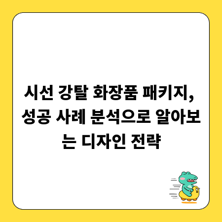 시선 강탈 화장품 패키지, 성공 사례 분석으로 알아보는 디자인 전략
