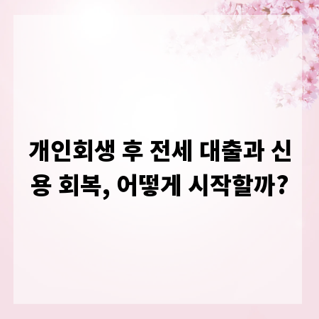 개인회생 후 전세 대출과 신용 회복, 어떻게 시작할까?