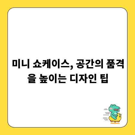 미니 쇼케이스, 공간의 품격을 높이는 디자인 팁