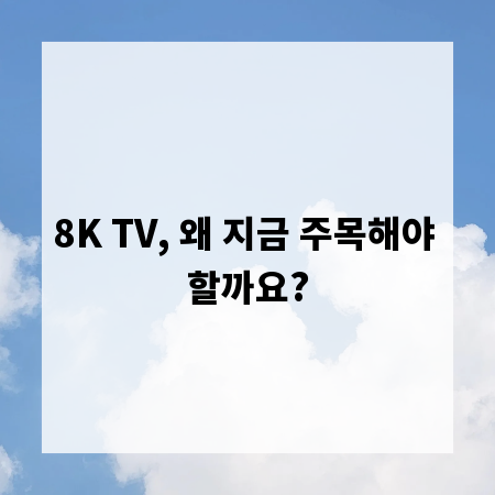 8K TV, 왜 지금 주목해야 할까요?