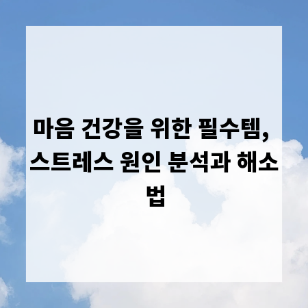 마음 건강을 위한 필수템, 스트레스 원인 분석과 해소법