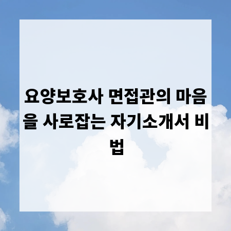 요양보호사 면접관의 마음을 사로잡는 자기소개서 비법